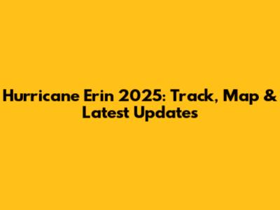 Hurricane Erin 2025: Track, Map & Latest Updates