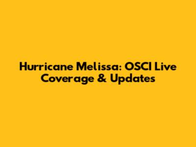 Hurricane Melissa: OSCI Live Coverage & Updates