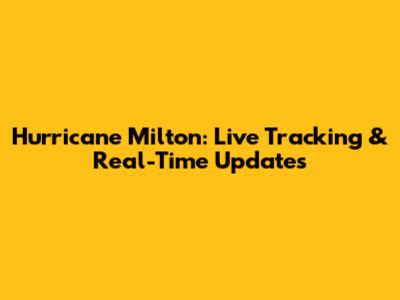 Hurricane Milton: Live Tracking & Real-Time Updates