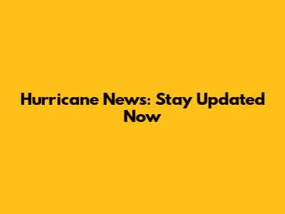 Hurricane News: Stay Updated Now