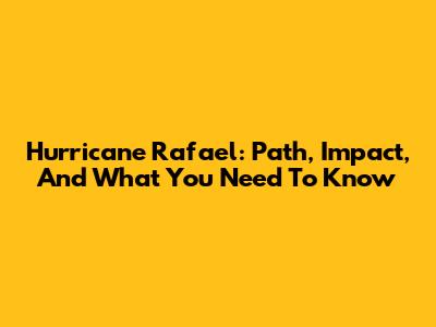Hurricane Rafael: Path, Impact, And What You Need To Know