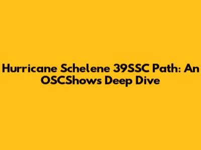 Hurricane Schelene 39SSC Path: An OSCShows Deep Dive