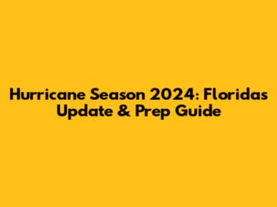 Hurricane Season 2024: Florida's Update & Prep Guide