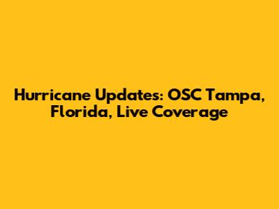 Hurricane Updates: OSC Tampa, Florida, Live Coverage