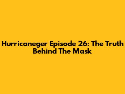 Hurricaneger Episode 26: The Truth Behind The Mask