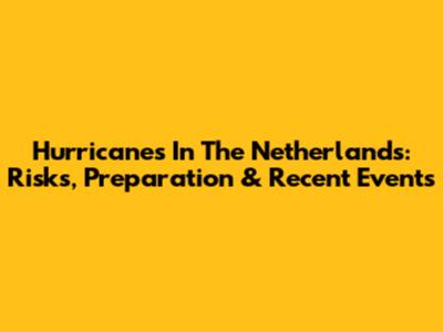 Hurricanes In The Netherlands: Risks, Preparation & Recent Events