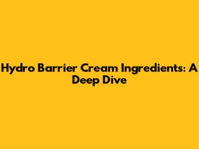 Hydro Barrier Cream Ingredients: A Deep Dive