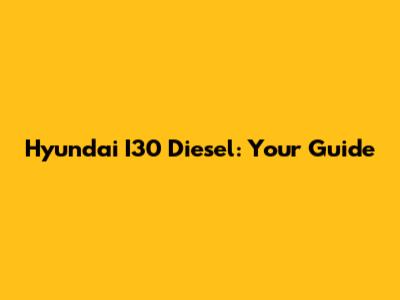 Hyundai I30 Diesel: Your Guide
