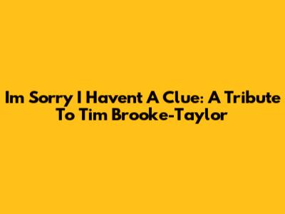 I'm Sorry I Haven't A Clue: A Tribute To Tim Brooke-Taylor