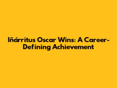 Iñárritu's Oscar Wins: A Career-Defining Achievement