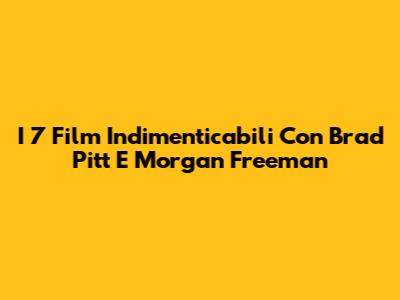 I 7 Film Indimenticabili Con Brad Pitt E Morgan Freeman