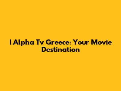 I Alpha Tv Greece: Your Movie Destination