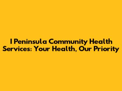 I Peninsula Community Health Services: Your Health, Our Priority