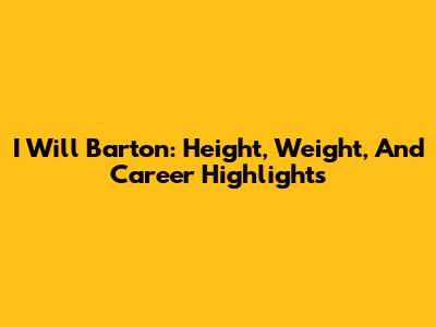 I Will Barton: Height, Weight, And Career Highlights