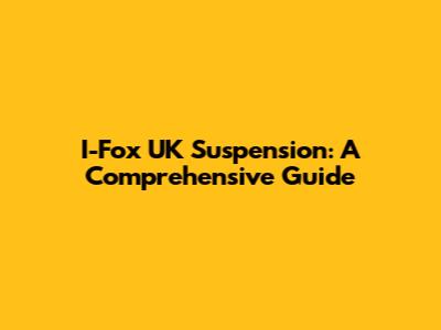 I-Fox UK Suspension: A Comprehensive Guide