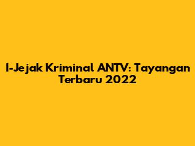I-Jejak Kriminal ANTV: Tayangan Terbaru 2022