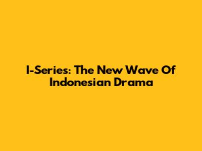 I-Series: The New Wave Of Indonesian Drama