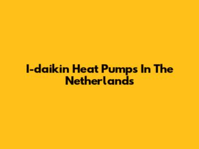I-daikin Heat Pumps In The Netherlands