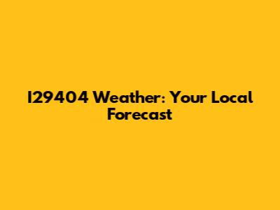 I29404 Weather: Your Local Forecast