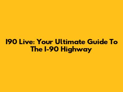 I90 Live: Your Ultimate Guide To The I-90 Highway