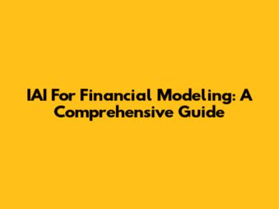 IAI For Financial Modeling: A Comprehensive Guide