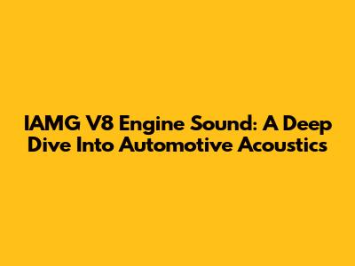 IAMG V8 Engine Sound: A Deep Dive Into Automotive Acoustics