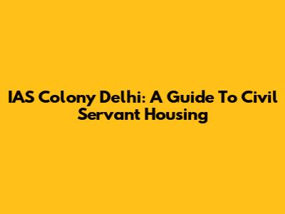 IAS Colony Delhi: A Guide To Civil Servant Housing