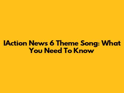 IAction News 6 Theme Song: What You Need To Know