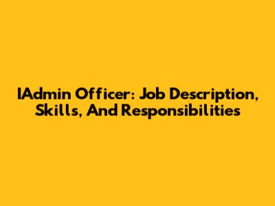 IAdmin Officer: Job Description, Skills, And Responsibilities