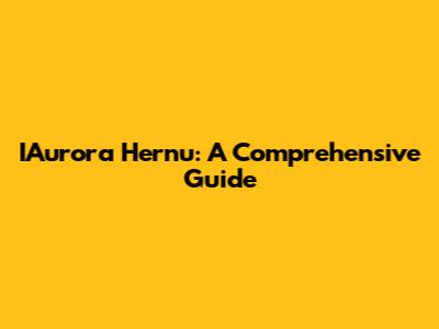 IAurora Hernu: A Comprehensive Guide
