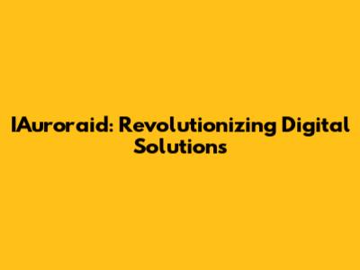IAuroraid: Revolutionizing Digital Solutions