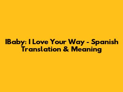IBaby: 'I Love Your Way' - Spanish Translation & Meaning