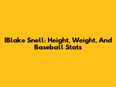 IBlake Snell: Height, Weight, And Baseball Stats