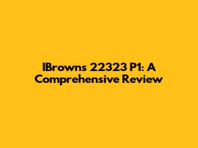 IBrowns 22323 P1: A Comprehensive Review