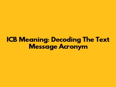 ICB Meaning: Decoding The Text Message Acronym