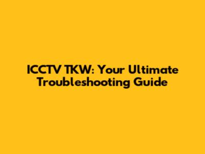 ICCTV TKW: Your Ultimate Troubleshooting Guide