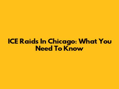 ICE Raids In Chicago: What You Need To Know