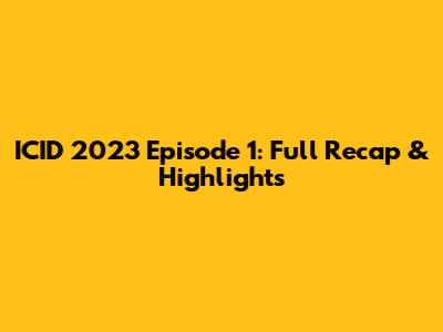 ICID 2023 Episode 1: Full Recap & Highlights