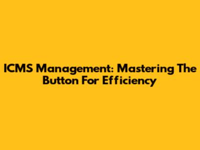 ICMS Management: Mastering The Button For Efficiency