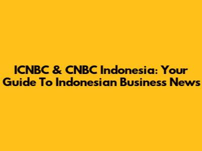 ICNBC & CNBC Indonesia: Your Guide To Indonesian Business News