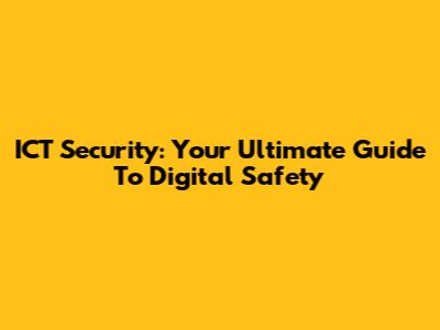ICT Security: Your Ultimate Guide To Digital Safety