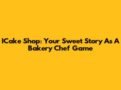 ICake Shop: Your Sweet Story As A Bakery Chef Game