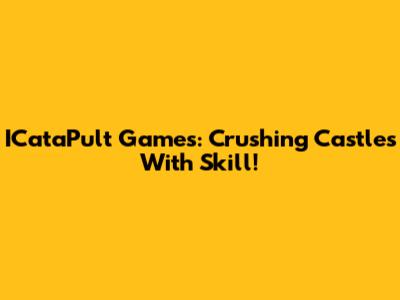ICataPult Games: Crushing Castles With Skill!