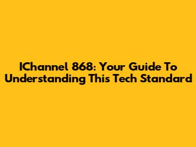 IChannel 868: Your Guide To Understanding This Tech Standard