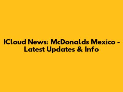 ICloud News: McDonald's Mexico - Latest Updates & Info