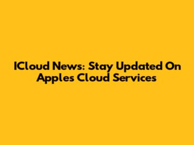 ICloud News: Stay Updated On Apple's Cloud Services