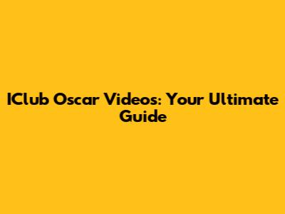 IClub Oscar Videos: Your Ultimate Guide