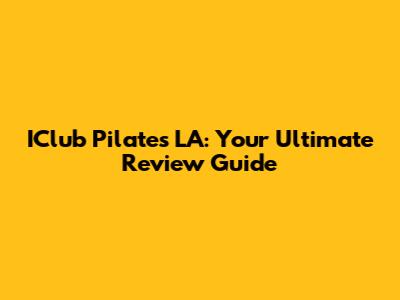 IClub Pilates LA: Your Ultimate Review Guide