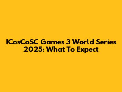 ICosCoSC Games 3 World Series 2025: What To Expect