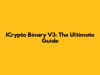 ICrypto Binary V3: The Ultimate Guide